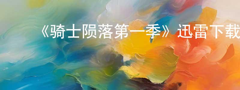 ﻿陈琳霞发布﻿《骑士陨落第一季》迅雷下载/在线观看-犯罪历史-美剧天堂
